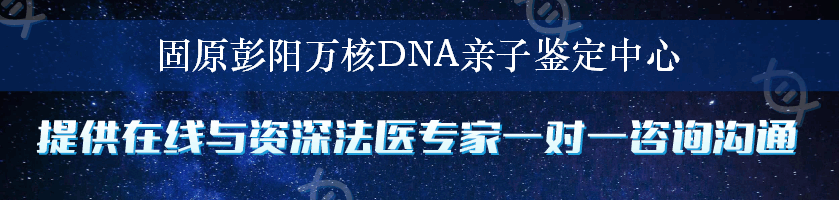 固原彭阳万核DNA亲子鉴定中心
